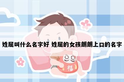 姓屈叫什么名字好 姓屈的女孩朗朗上口的名字