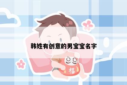 韩姓有创意的男宝宝名字