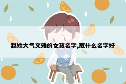 赵姓大气文雅的女孩名字,取什么名字好
